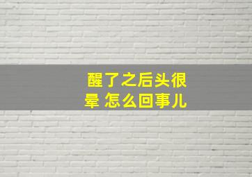 醒了之后头很晕 怎么回事儿